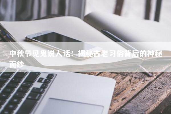 中秋节见鬼说人话：揭秘古老习俗背后的神秘面纱