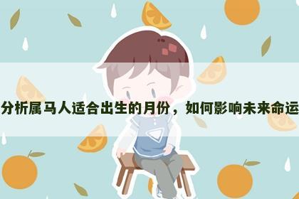 分析属马人适合出生的月份，如何影响未来命运